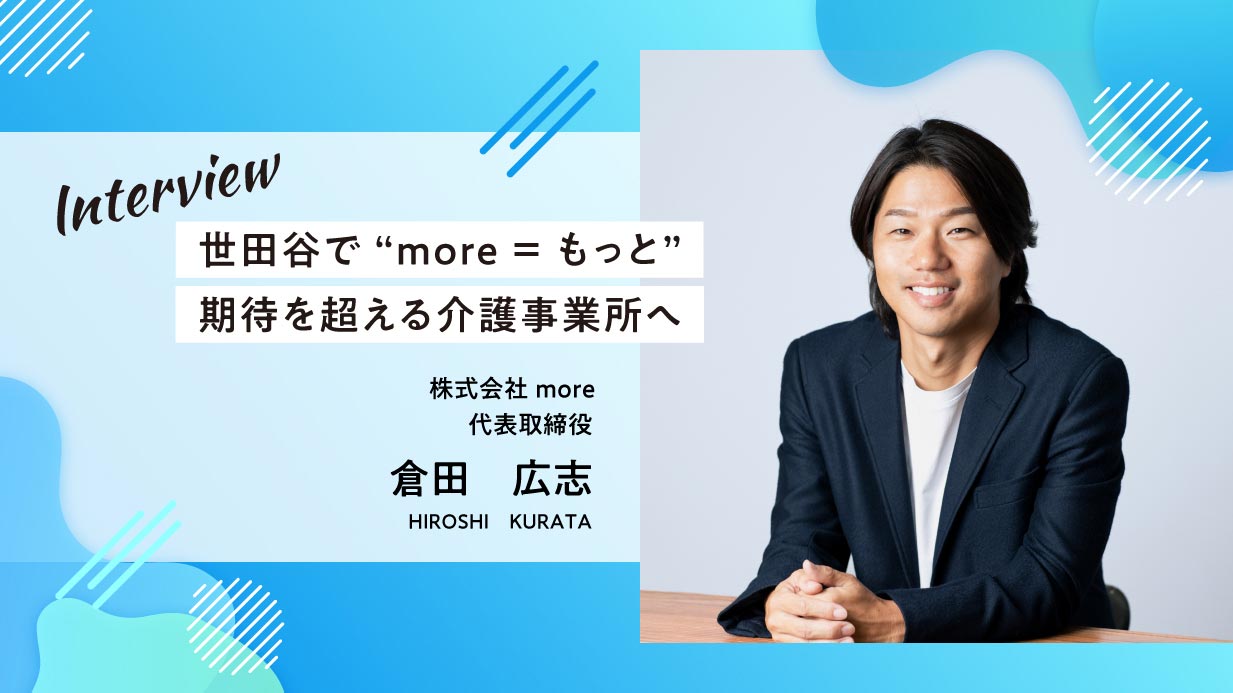 【倉田代表インタビュー】世田谷で“more＝もっと”期待を超える介護事業所へ